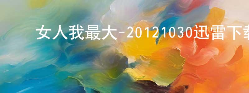 ﻿蔡创的个人主页,﻿女人我最大-20121030迅雷下载_电影天堂